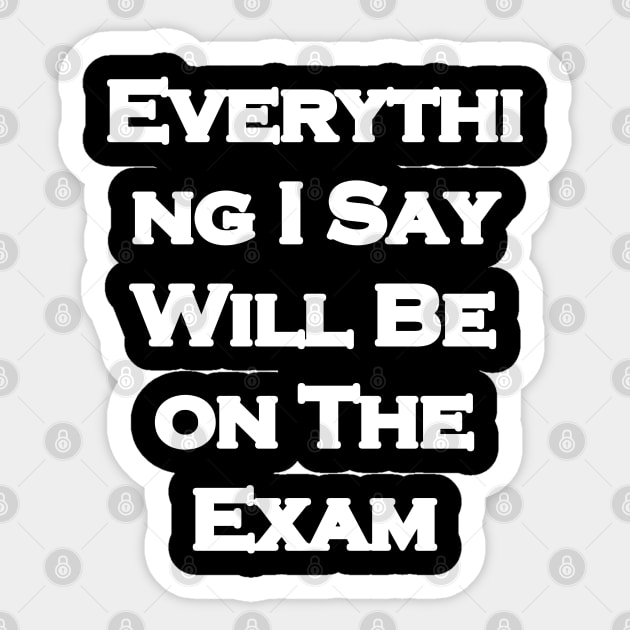 Everything I Say Will Be On The Exam Sticker by LedDes
